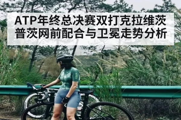 ATP年终总决赛双打克拉维茨普茨网前配合与卫冕走势分析